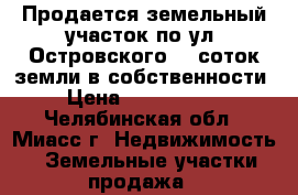 Продается земельный участок по ул. Островского, 8 соток земли в собственности › Цена ­ 1 900 000 - Челябинская обл., Миасс г. Недвижимость » Земельные участки продажа   